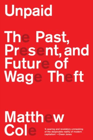 Unpaid : The Past, Present and Future of Wage Theft by Cole, Matthew