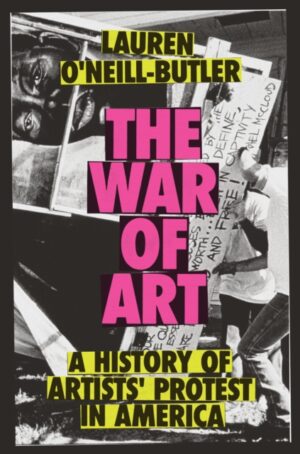 The War of Art : A History of Artists' Protest In America by O'Neill-Butler, Lauren