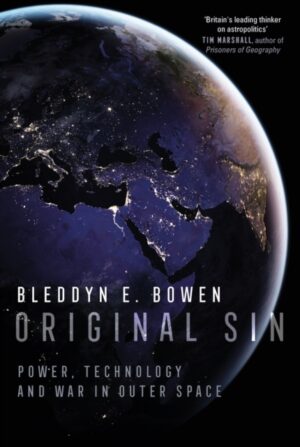 Original Sin : Power, Technology and War in Outer Space by Bowen, Bleddyn E.