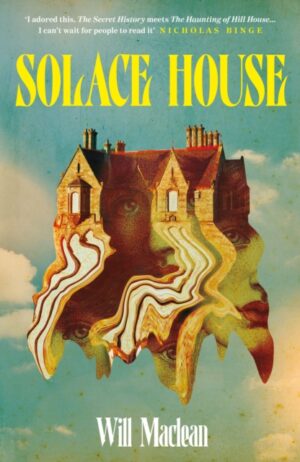 Solace House : 'The Secret History meets The Haunting of Hill House' by Maclean, Will