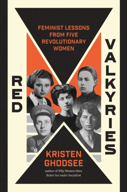 Red Valkyries : Feminist Lessons From Five Revolutionary Women by Ghodsee, Kristen