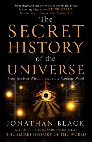 The Secret History of the Universe : How Ancient Wisdom Made the Modern World by Black, Jonathan