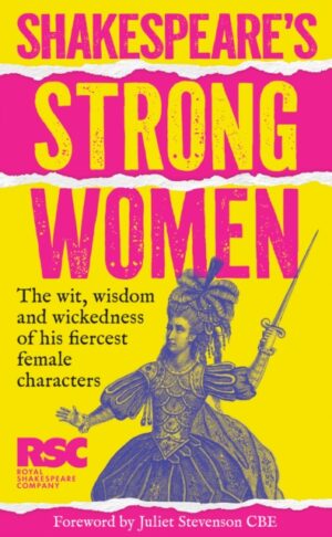 Shakespeare’s Strong Women : The Wit, Wisdom and Wickedness of His Fiercest Female Characters by Royal Shakespeare Company