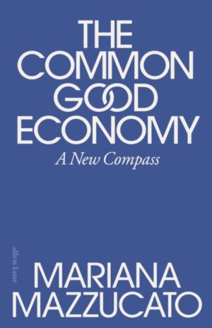The Common Good Economy : A New Compass by Mazzucato, Mariana