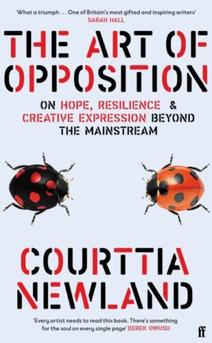 The Art of Opposition : On Hope, Resilience and Creative Expression Beyond the Mainstream by Newland, Courttia