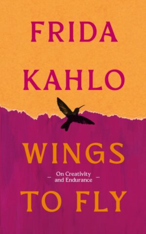 Wings to Fly: Frida Kahlo : On Creativity and Endurance by Kahlo, Frida