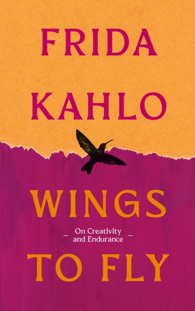 Wings to Fly: Frida Kahlo : On Creativity and Endurance by Kahlo, Frida