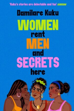 Women Rent Men and Secrets Here : The engaging, thought-provoking novel from the bestselling author of NEARLY ALL THE MEN IN LAGOS ARE MAD by Kuku, Damilare