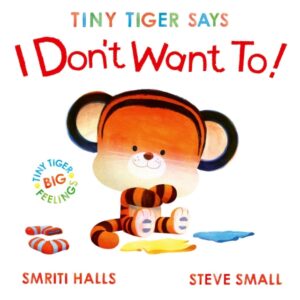 Tiny Tiger Says I Don't Want To : perfect for tiny tigers with BIG feelings! Volume 2 by Halls, Smriti