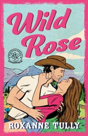 Wild Rose : A BRAND NEW must-read steamy small-town cowboy romance! by Tully, Roxanne