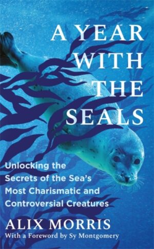 A Year with the Seals : Unlocking the Secrets of the Sea's Most Charismatic and Controversial Creatures by Morris, Alix