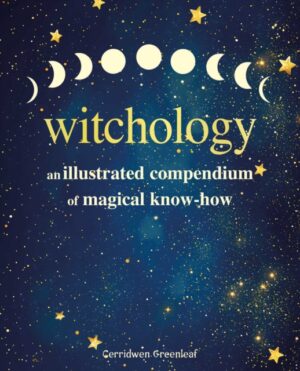 Witchology : An Illustrated Compendium of Magical Know-How by Greenleaf, Cerridwen