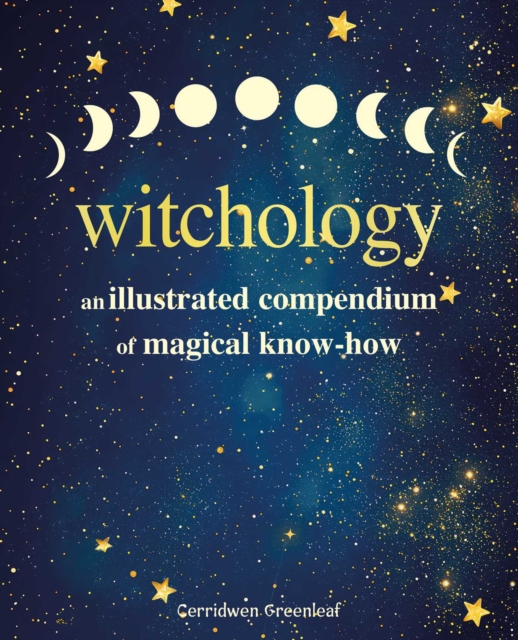 Witchology : An Illustrated Compendium of Magical Know-How by Greenleaf, Cerridwen