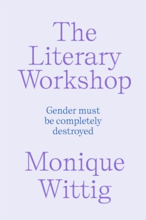 The Literary Workshop : The Chaotic Space Where Books Are Made by Wittig, Monique