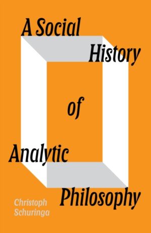 A Social History of Analytic Philosophy : How Politics Has Shaped an Apolitical Philosophy by Schuringa, Christoph