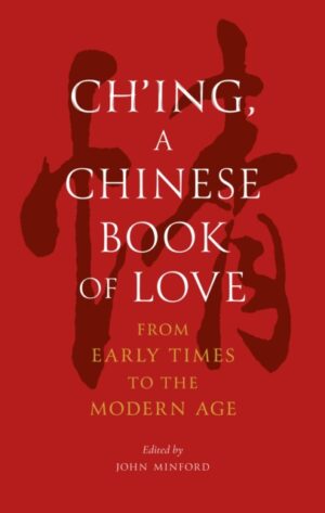 Ch’ing, a Chinese Book of Love : From Early Times to the Modern Age by Minford, John
