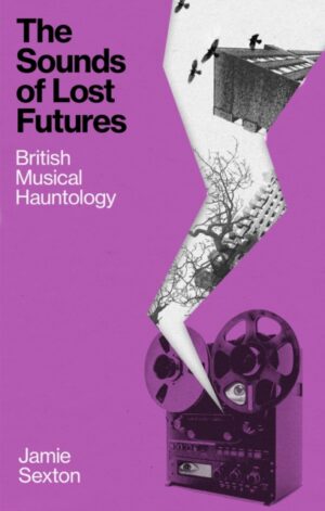 The Sounds of Lost Futures : British Musical Hauntology by Sexton, Jamie
