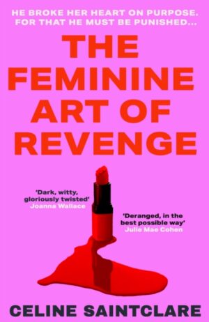 The Feminine Art of Revenge : The seductive revenge thriller from BookTok bestseller Celine Saintclare by Saintclare, Celine