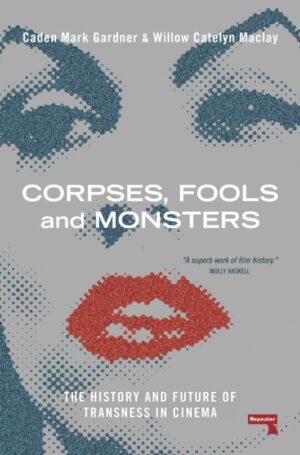 Corpses, Fools and Monsters : The History and Future of Transness in Cinema by Maclay, Willow