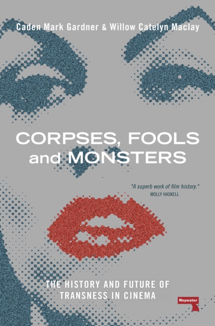 Corpses, Fools and Monsters : The History and Future of Transness in Cinema by Maclay, Willow
