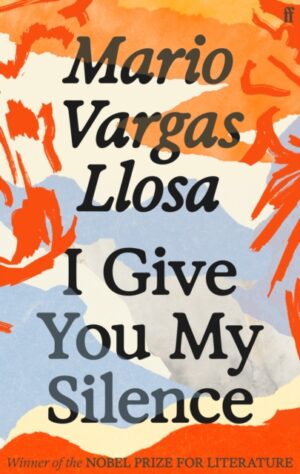 I Give You My Silence : Winner of the Nobel Prize in Literature by Vargas Llosa, Mario