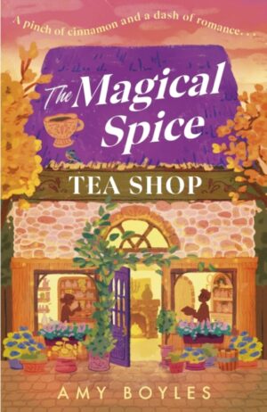 The Magical Spice Tea Shop : An enchanting cafe (literally!), a grumpy meets sunshine romance and a delightfully cosy tale all wrapped in one by Boyles, Amy