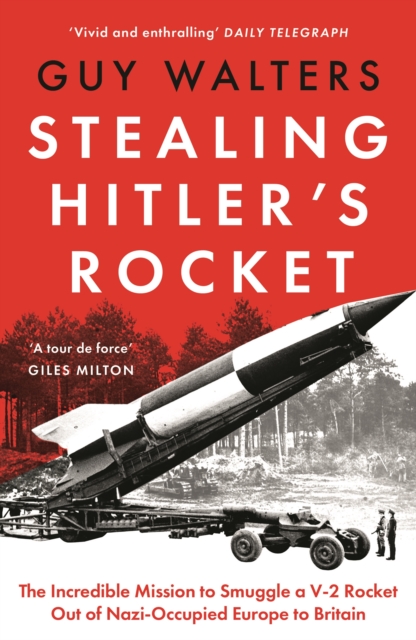 Stealing Hitler's Rocket : The Incredible Mission to Smuggle a V-2 Rocket Out of Nazi-Occupied Europe to Britain by Walters, Guy