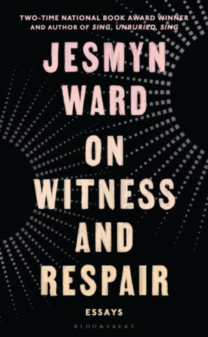 On Witness and Respair : Essays by Ward, Jesmyn