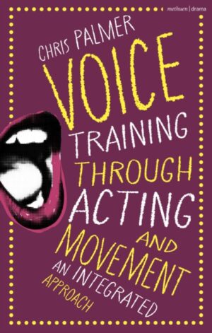 Voice Training Through Acting and Movement : An Integrated Approach by Palmer, Chris (Guildford School of Acting, UK)