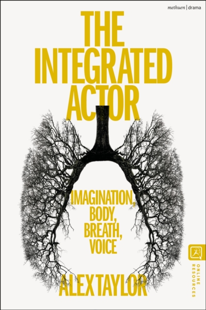 The Integrated Actor : Imagination, Body, Breath, Voice by Taylor, Alex