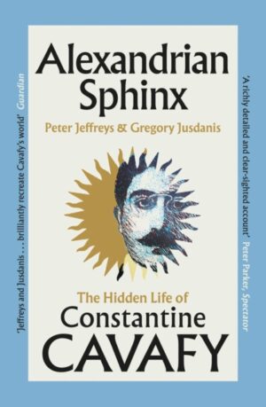 Alexandrian Sphinx : The Hidden Life of Constantine Cavafy by Jeffreys, Peter