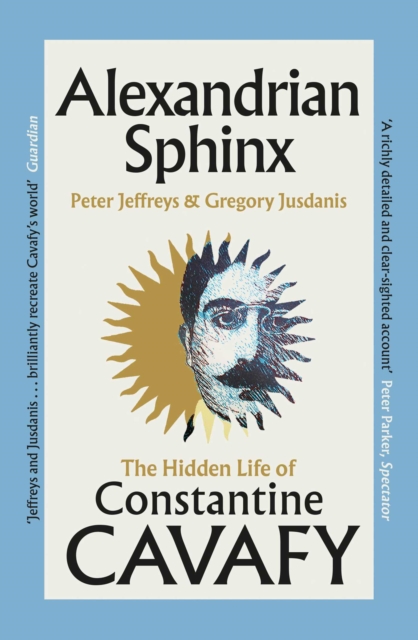 Alexandrian Sphinx : The Hidden Life of Constantine Cavafy by Jeffreys, Peter
