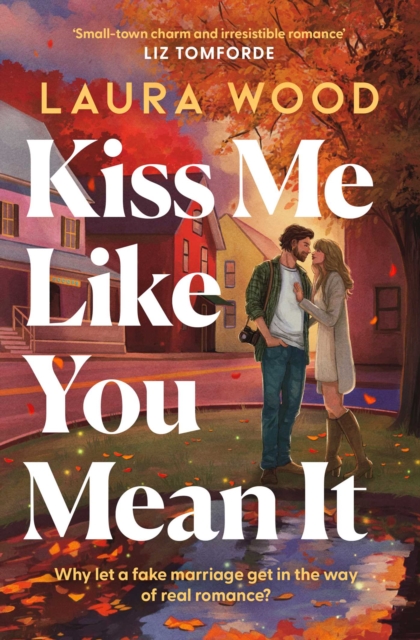 Kiss Me Like You Mean It : A hilarious and cosy small-town romance with fake dating and an older brother's best friend by Wood, Laura