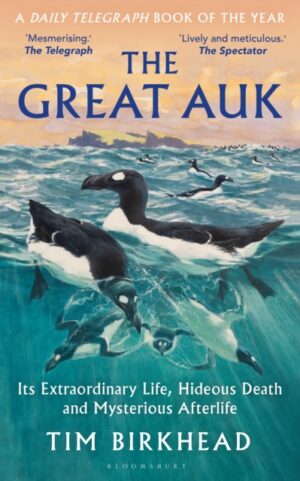 The Great Auk : Its Extraordinary Life, Hideous Death and Mysterious Afterlife - A DAILY TELEGRAPH BOOK OF THE YEAR by Birkhead, Tim