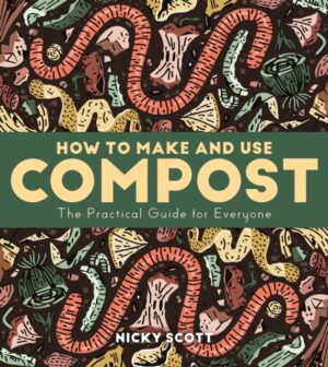 How to Make and Use Compost : The Practical Guide for Everyone by Scott, Nicky