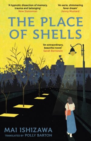 The Place of Shells : 'An extraordinary, beautiful novel' Sarah Bernstein, Booker-shortlisted author of Study for Obedience by Ishizawa, Mai