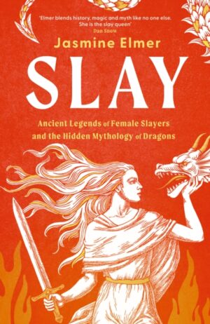 Slay: Ancient legends of female slayers and the hidden mythology of dragons by Elmer, Jasmine