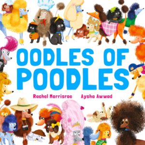 Oodles of Poodles : A riotous read-aloud story to make toddlers and children giggle, perfect for ages 2, 3, 4, 5 by Morrisroe, Rachel