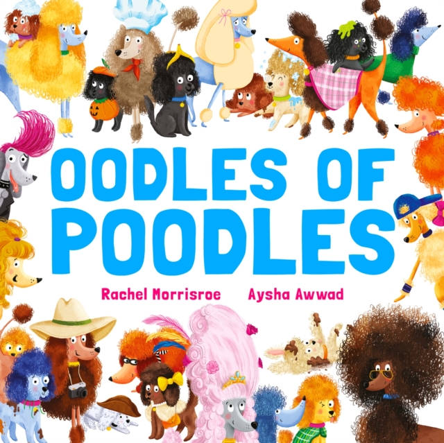 Oodles of Poodles : A riotous read-aloud story to make toddlers and children giggle, perfect for ages 2, 3, 4, 5 by Morrisroe, Rachel