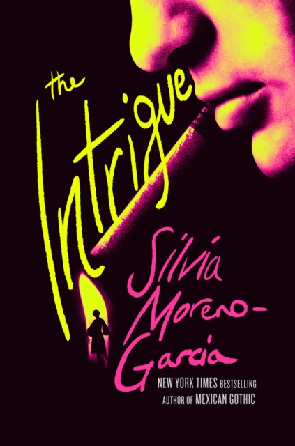 The Intrigue : A Novel Of Danger, Desire & Deception By The Bestselling Author Of Mexican Gothic by Moreno-Garcia, Silvia