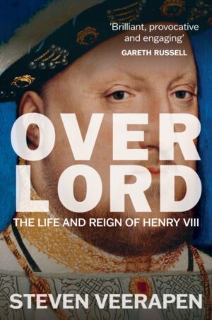 Overlord : The Life and Reign of Henry VIII by Veerapen, Steven