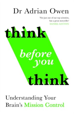 Think Before You Think : Understanding Your Brain's Mission Control by Owen, Dr Adrian