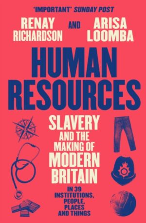 Human Resources : Slavery and the Making of Modern Britain – in 39 Institutions, People, Places and Things by Richardson, Renay