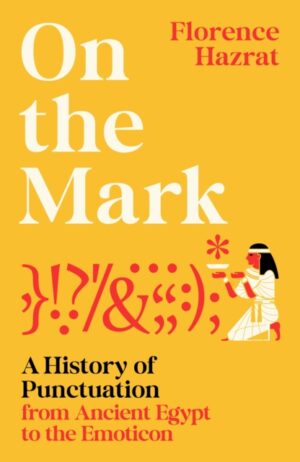 On the Mark : A History of Punctuation from Ancient Egypt to the Emoticon by Hazrat, Florence