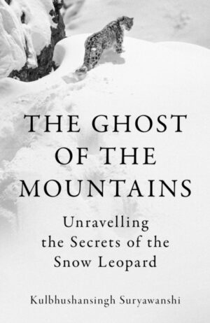 The Ghost of the Mountains : Unravelling the Secrets of the Snow Leopard by Suryawanshi, Kulbhushansingh