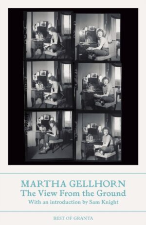 The View From the Ground by Gellhorn, Martha