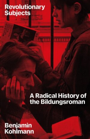 Revolutionary Subjects : A Radical History of the Bildungsroman by Kohlmann, Benjamin