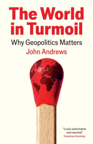 The World in Turmoil : Why Geopolitics Matters by Andrews, John