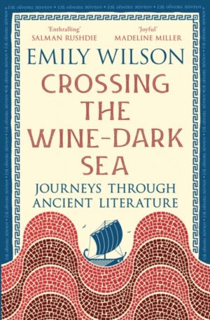 Crossing the Wine-Dark Sea : Journeys through Ancient Literature by Wilson, Emily