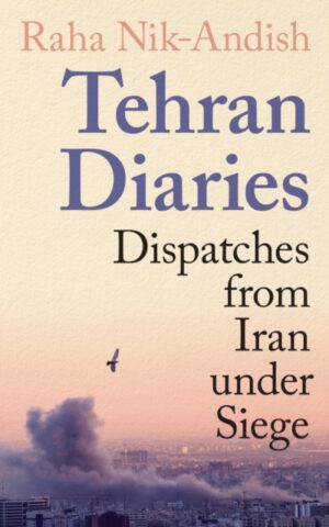 Tehran Diaries : Dispatches from Iran under Siege by Nik-Andish, Raha